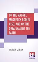 On The Magnet, Magnetick Bodies Also, And On The Great Magnet The Earth