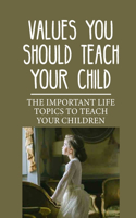 Values You Should Teach Your Child: The Important Life Topics To Teach Your Children: Topics For Your Young Learners