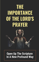 Importance Of The Lord's Prayer: Open Up The Scripture In A New Profound Way: Prayers To Connect With God