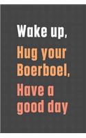 Wake up, Hug your Boerboel, Have a good day