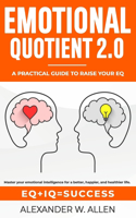 Emotional Quotient 2.0: Master your emotional intelligence for a better, happier, and healthier life. A practical guide to raise your EQ (IQ+EQ=success)