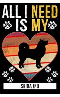 All I Need Is My SHIBA INU: Gifts For Shiba Inu Dog Lovers - 116 Pages, 6 x 9, Matte Finish