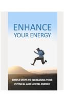 Enhance Your Energy: simple steps to increasing your physical and mental energy