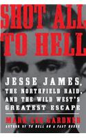 Shot All to Hell: Jesse James, the Northfield Raid, and the Wild West's Greatest Escape