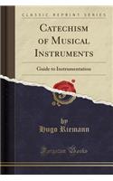 Catechism of Musical Instruments: Guide to Instrumentation (Classic Reprint)