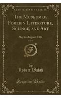 The Museum of Foreign Literature, Science, and Art, Vol. 39: May to August, 1840 (Classic Reprint)