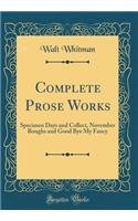 Complete Prose Works: Specimen Days and Collect, November Boughs and Good Bye My Fancy (Classic Reprint)
