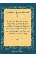 Biennial Report of the Trustees and the Eight and Ninth Annual Reports of the Resident Physician of the Napa State Asylum for the Insane, 1884 (Classic Reprint)