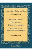 Theoretische Deutsche Idealstillehre: Philosophisch Und Sprachlich Neu Entwickelt (Classic Reprint): Philosophisch Und Sprachlich Neu Entwickelt (Classic Reprint)