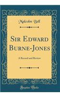 Sir Edward Burne-Jones: A Record and Review (Classic Reprint)