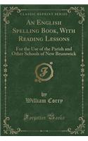 An English Spelling Book, with Reading Lessons: For the Use of the Parish and Other Schools of New Brunswick (Classic Reprint)