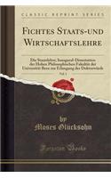 Fichtes Staats-Und Wirtschaftslehre, Vol. 1: Die Staatslehre; Inaugural-Dissertation Der Hohen Philosophischen Fakultï¿½t Der Universitï¿½t Bern Zur Erlangung Der Doktorwï¿½rde (Classic Reprint): Die Staatslehre; Inaugural-Dissertation Der Hohen Philosophischen Fakultï¿½t Der Universitï¿½t Bern Zur Erlangung Der Doktorwï¿½rde (Classic Reprint