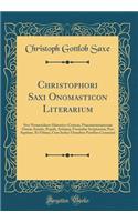 Christophori Saxi Onomasticon Literarium: Sive Nomenclator Historico-Criticus, Praestantissimorum Omnis Aetatis, Populi, Artiumq. Formulae Scriptorum; Pars Septime, Et Ultima, Cum Indice Omnibus Partibus Communi (Classic Reprint)