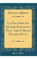 La Galleria Dei Quadri Esistente Nell' Imp. E Reale Palazzo Pitti (Classic Reprint)