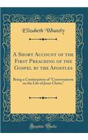 A Short Account of the First Preaching of the Gospel by the Apostles: Being a Continuation of 