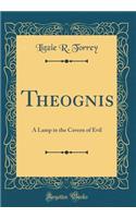 Theognis: A Lamp in the Cavern of Evil (Classic Reprint)