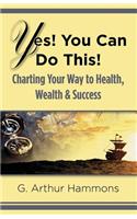 Yes! You Can Do This! Charting Your Way to Health, Wealth & Success