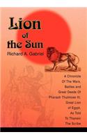Lion of the Sun: A Chronicle Of The Wars, Battles and Great Deeds Of Pharaoh Thutmose III, Great Lion of Egypt, As Told To Thaneni The Scribe