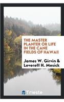 The Master Planter or Life in the Cane Fields of Hawaii