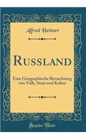 Russland: Eine Geographische Betrachtung Von Volk, Staat Und Kultur (Classic Reprint)