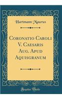 Coronatio Caroli V. Caesaris Aug. Apud Aquisgranum (Classic Reprint)
