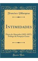 Intimidades: Flores de Almendro (1893-1897); PRï¿½logo de Pompeyo Gener (Classic Reprint)