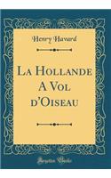 La Hollande A Vol d'Oiseau (Classic Reprint)