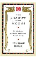 In the Shadow of the Moons Lib/E: My Life in the Reverend Sun Myung Moon's Family