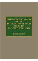Historical Dictionary of the International Food Agencies: FAO, WFP, WFC, IFAD