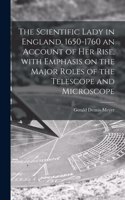 Scientific Lady in England, 1650-1760 an Account of Her Rise, With Emphasis on the Major Roles of the Telescope and Microscope