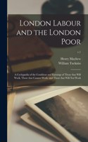London Labour and the London Poor; a Cyclopædia of the Condition and Earnings of Those That Will Work, Those That Cannot Work, and Those That Will Not Work; v.1