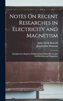 Notes On Recent Researches in Electricity and Magnetism