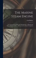 Marine Steam Engine: Its Construction, Action and Management. a Manual and Book of Reference for ... All Interested in Steam Navigation