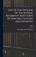 List Of The Officers Of The Several Regiments And Corps Of Fencible Cavalry And Infantry: Of The Officers Of The Militia [&c.]