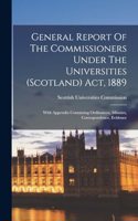 General Report Of The Commissioners Under The Universities (scotland) Act, 1889