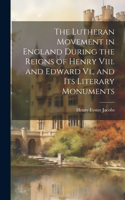 Lutheran Movement in England During the Reigns of Henry Viii. and Edward Vi., and Its Literary Monuments