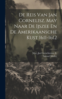 De Reis Van Jan Cornelisz. May Naar De Ijszee En De Amerikaansche Kust 1611-1612