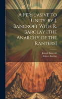 Persuasive to Unity, by J. Bancroft With R. Barclay [The Anarchy of the Ranters]