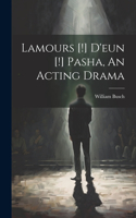 Lamours [!] D'eun [!] Pasha, An Acting Drama