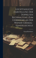 Leichtfassliche Darstellung der doppelten Buchhaltung zum Gebrauche an der Wiener-Gremial-Handelsschule