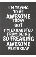 I'm Trying To Be Awesome Today But I'm Exhausted From Being So Freakin' Awesome Yesterday