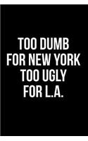 Too Dumb for New York Too Ugly for LA