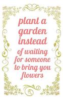 Plant A Garden Instead of Waiting For Someone to Bring You Flowers