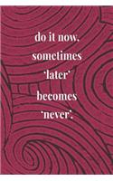 Do It Now. Sometimes 'later' Becomes 'never'.