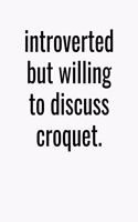 Introverted But Willing To Discuss Croquet: College Ruled Composition Notebook