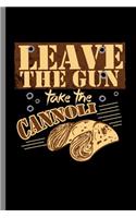 Leave the gun take the Cannoli: Leave The Gun Take The Cannoli Italian Food Foodie Cannoli Lovers (6"x9") Lined notebook Journal to write in