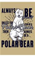 Always Be Yourself Unless You Can Be A Polar Bear Then Always Be A Polar Bear