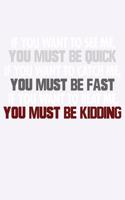 If You Want To See Me You Must Be Quick If You Want To Catch me You Must Be Fast...
