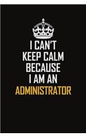 I Can't Keep Calm Because I Am An Administrator