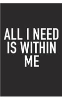 All I Need Is Within Me: A 6x9 Inch Matte Softcover Journal Notebook with 120 Blank Lined Pages and an Uplifting Positive and Motivaitonal Cover Slogan